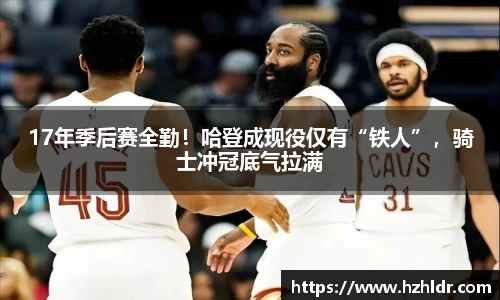 17年季后赛全勤！哈登成现役仅有“铁人”，骑士冲冠底气拉满