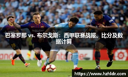 巴塞罗那 vs. 布尔戈斯：西甲联赛战报、比分及数据计算
